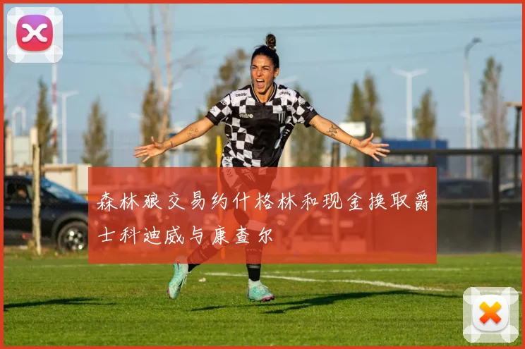 森林狼交易约什格林和现金换取爵士科迪威与康查尔