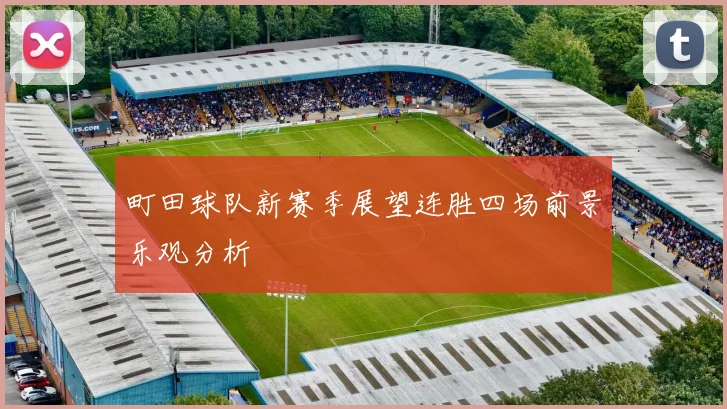 町田球队新赛季展望连胜四场前景乐观分析