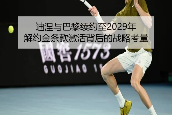 迪涅与巴黎续约至2029年 解约金条款激活背后的战略考量