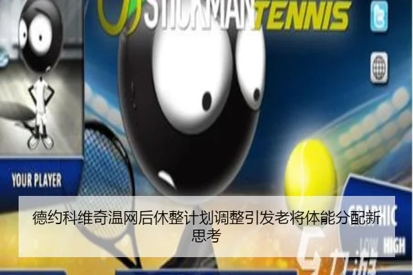德约科维奇温网后休整计划调整引发老将体能分配新思考