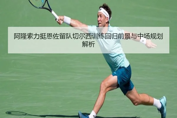 阿隆索力挺恩佐留队切尔西训练回归前景与中场规划解析